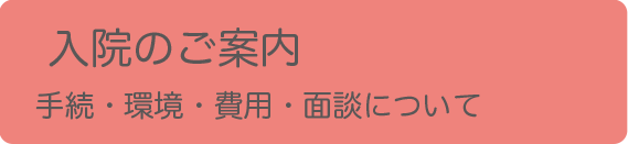 入院のご案内 手続・環境・費用・面談について